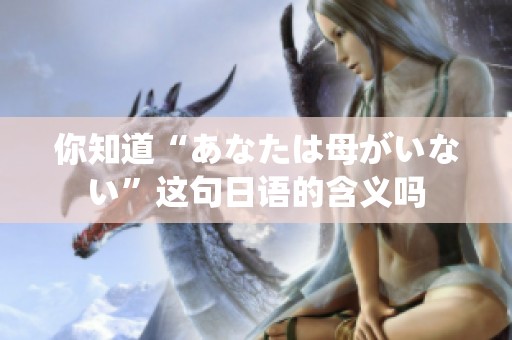 你知道“あなたは母がいない”这句日语的含义吗
