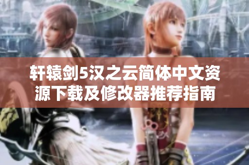 轩辕剑5汉之云简体中文资源下载及修改器推荐指南