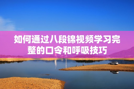 如何通过八段锦视频学习完整的口令和呼吸技巧