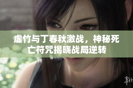 虚竹与丁春秋激战，神秘死亡符咒揭晓战局逆转