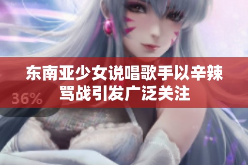 东南亚少女说唱歌手以辛辣骂战引发广泛关注