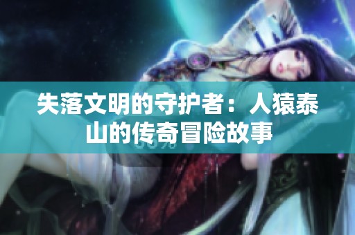 失落文明的守护者：人猿泰山的传奇冒险故事