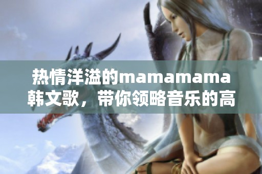 热情洋溢的mamamama韩文歌，带你领略音乐的高潮时刻