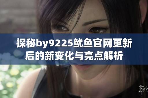 探秘by9225鱿鱼官网更新后的新变化与亮点解析