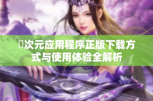 囧次元应用程序正版下载方式与使用体验全解析