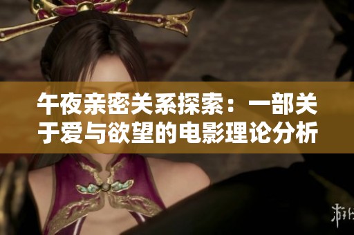午夜亲密关系探索：一部关于爱与欲望的电影理论分析