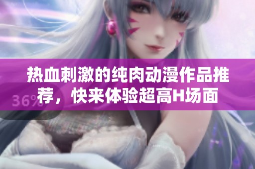 热血刺激的纯肉动漫作品推荐，快来体验超高H场面