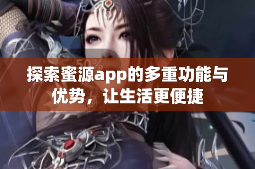 探索蜜源app的多重功能与优势，让生活更便捷