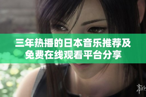 三年热播的日本音乐推荐及免费在线观看平台分享