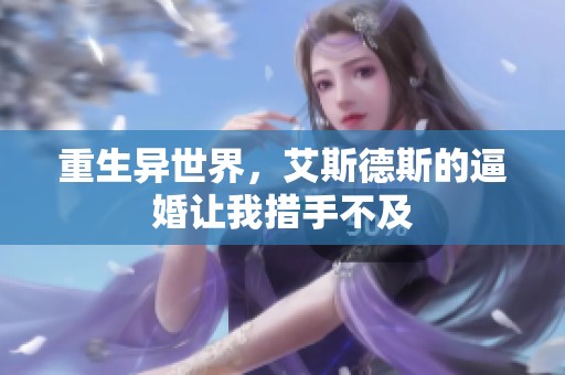 重生异世界，艾斯德斯的逼婚让我措手不及