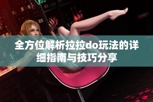 全方位解析拉拉do玩法的详细指南与技巧分享