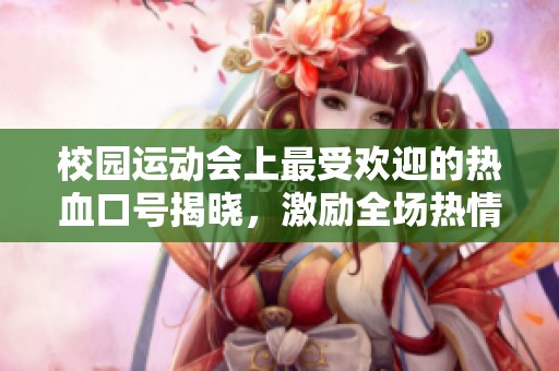 校园运动会上最受欢迎的热血口号揭晓，激励全场热情冲刺