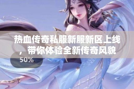 热血传奇私服新服新区上线，带你体验全新传奇风貌