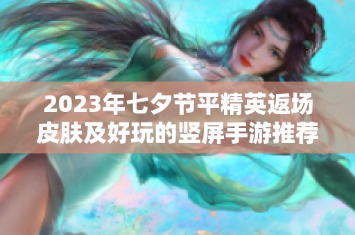 2023年七夕节平精英返场皮肤及好玩的竖屏手游推荐