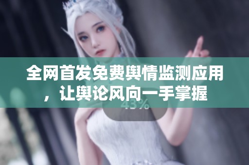 全网首发免费舆情监测应用，让舆论风向一手掌握