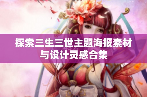 探索三生三世主题海报素材与设计灵感合集