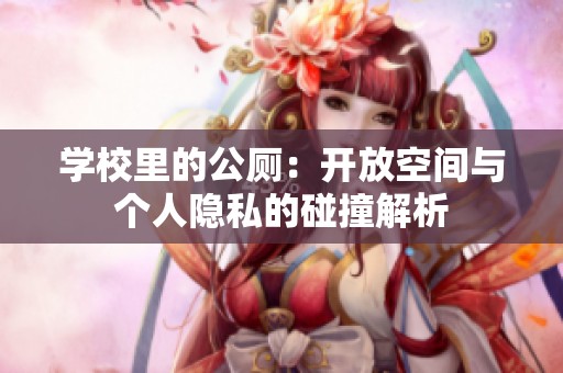 学校里的公厕：开放空间与个人隐私的碰撞解析