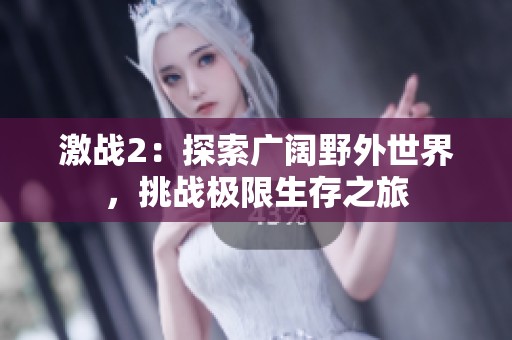 激战2：探索广阔野外世界，挑战极限生存之旅