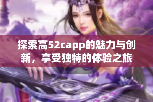 探索高52capp的魅力与创新，享受独特的体验之旅