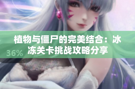 植物与僵尸的完美结合：冰冻关卡挑战攻略分享