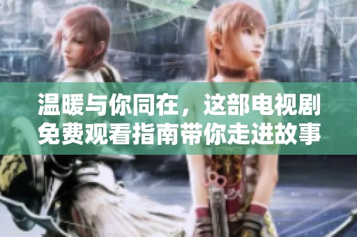 温暖与你同在，这部电视剧免费观看指南带你走进故事世界