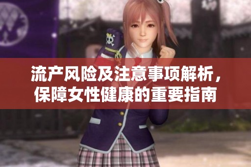 流产风险及注意事项解析，保障女性健康的重要指南