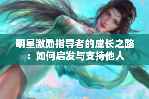 明星激励指导者的成长之路：如何启发与支持他人