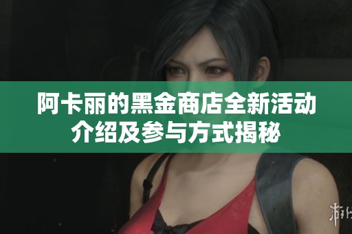 阿卡丽的黑金商店全新活动介绍及参与方式揭秘