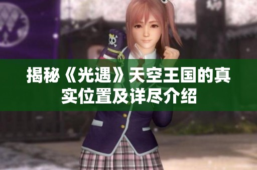 揭秘《光遇》天空王国的真实位置及详尽介绍
