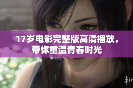 17岁电影完整版高清播放，带你重温青春时光