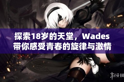 探索18岁的天堂，Wades带你感受青春的旋律与激情