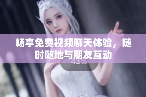 畅享免费视频聊天体验，随时随地与朋友互动