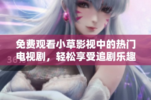 免费观看小草影视中的热门电视剧，轻松享受追剧乐趣