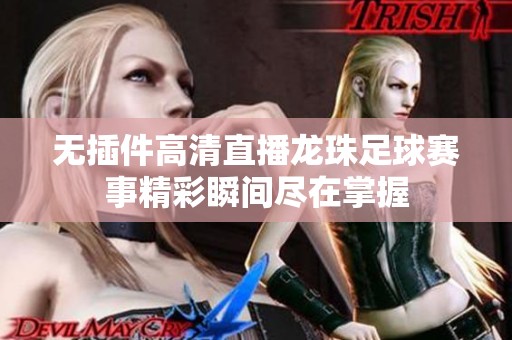 无插件高清直播龙珠足球赛事精彩瞬间尽在掌握