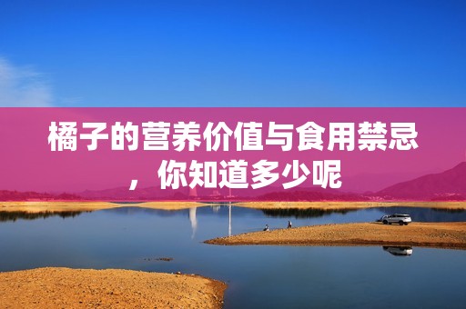 橘子的营养价值与食用禁忌，你知道多少呢
