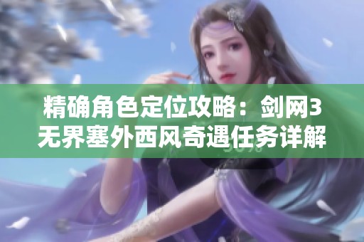 精确角色定位攻略：剑网3无界塞外西风奇遇任务详解