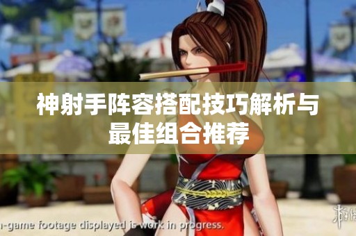 神射手阵容搭配技巧解析与最佳组合推荐