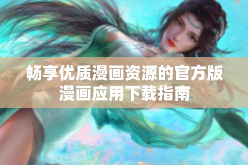 畅享优质漫画资源的官方版漫画应用下载指南
