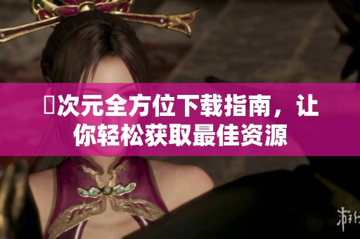 囧次元全方位下载指南，让你轻松获取最佳资源