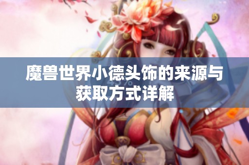 魔兽世界小德头饰的来源与获取方式详解