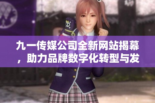 九一传媒公司全新网站揭幕，助力品牌数字化转型与发展