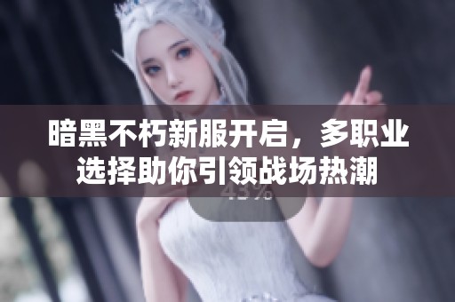 暗黑不朽新服开启，多职业选择助你引领战场热潮