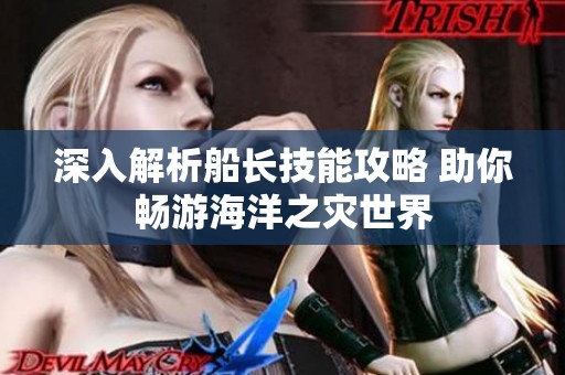 深入解析船长技能攻略 助你畅游海洋之灾世界