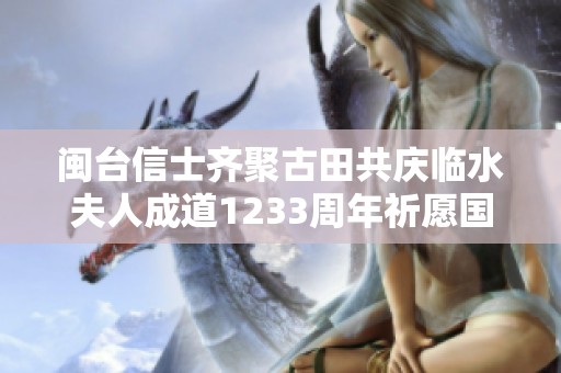 闽台信士齐聚古田共庆临水夫人成道1233周年祈愿国泰民安