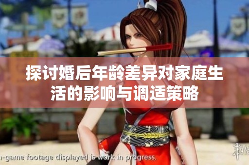 探讨婚后年龄差异对家庭生活的影响与调适策略