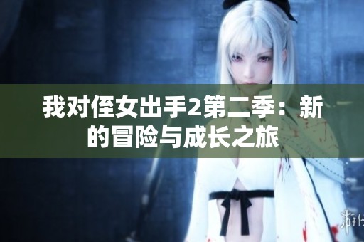 我对侄女出手2第二季：新的冒险与成长之旅