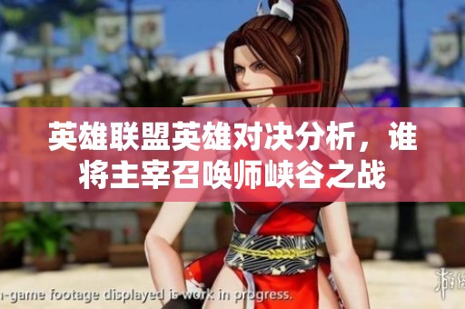 英雄联盟英雄对决分析，谁将主宰召唤师峡谷之战