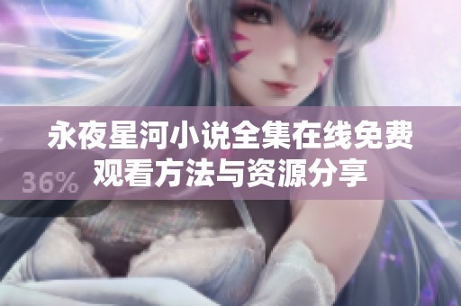 永夜星河小说全集在线免费观看方法与资源分享