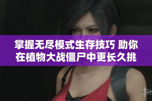 掌握无尽模式生存技巧 助你在植物大战僵尸中更长久挑战