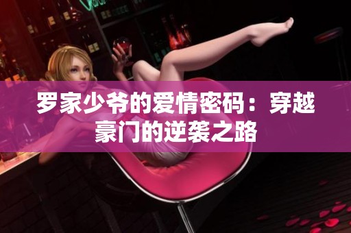 罗家少爷的爱情密码：穿越豪门的逆袭之路